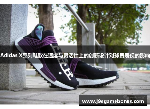 Adidas X系列鞋款在速度与灵活性上的创新设计对球员表现的影响